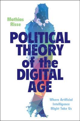 Political Theory of the Digital Age - Mathias Risse - Libro Cambridge University Press | Libraccio.it