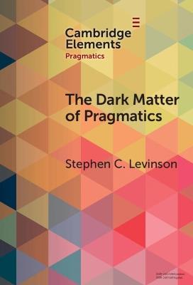 The Dark Matter of Pragmatics - Stephen C. Levinson - Libro Cambridge University Press, Elements in Pragmatics | Libraccio.it