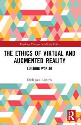 The Ethics of Virtual and Augmented Reality - Erick Jose Ramirez - Libro Taylor & Francis Ltd, Routledge Research in Applied Ethics | Libraccio.it