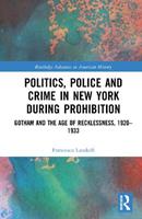 Politics, Police and Crime in New York During Prohibition - Francesco Landolfi - Libro Taylor & Francis Ltd, Routledge Advances in American History | Libraccio.it
