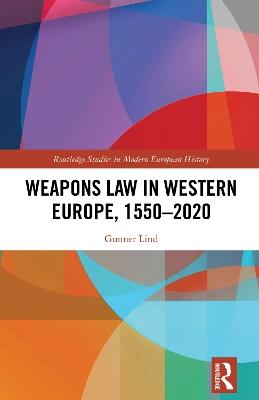 Weapons Law in Western Europe, 1550-2020 - Gunner Lind - Libro Taylor & Francis Ltd, Routledge Studies in Modern European History | Libraccio.it
