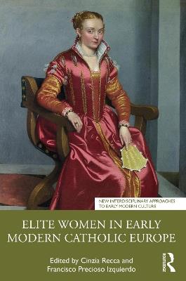 Elite Women in Early Modern Catholic Europe  - Libro Taylor & Francis Ltd, New Interdisciplinary Approaches to Early Modern Culture | Libraccio.it