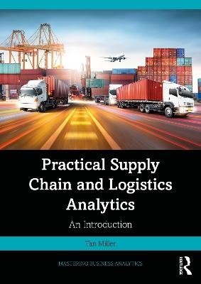 Practical Supply Chain and Logistics Analytics - Tan Miller - Libro Taylor & Francis Ltd, Mastering Business Analytics | Libraccio.it