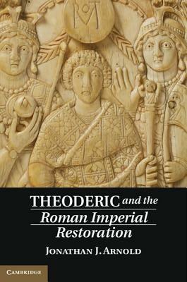 Theoderic and the Roman Imperial Restoration - Jonathan J. Arnold - Libro Cambridge University Press | Libraccio.it