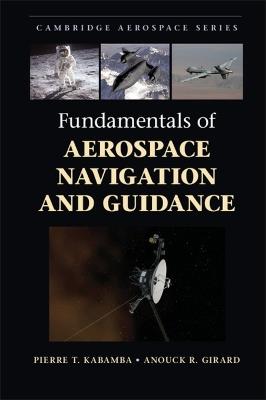 Fundamentals of Aerospace Navigation and Guidance - Pierre T. Kabamba, Anouck R. Girard - Libro Cambridge University Press, Cambridge Aerospace Series | Libraccio.it