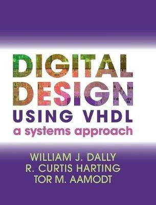 Digital Design Using VHDL - William J. Dally, R. Curtis Harting, Tor M. Aamodt - Libro Cambridge University Press | Libraccio.it