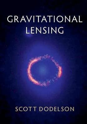 Gravitational Lensing - Scott Dodelson - Libro Cambridge University Press | Libraccio.it