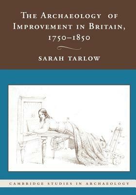 The Archaeology of Improvement in Britain, 1750–1850 - Sarah Tarlow - Libro Cambridge University Press, Cambridge Studies in Archaeology | Libraccio.it