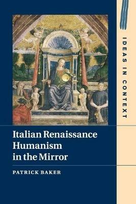 Italian Renaissance Humanism in the Mirror - Patrick Baker - Libro Cambridge University Press, Ideas in Context | Libraccio.it