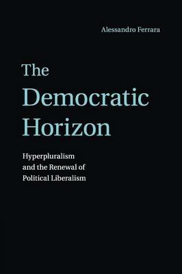 The Democratic Horizon - Alessandro Ferrara - Libro Cambridge University Press | Libraccio.it