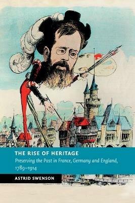 The Rise of Heritage - Astrid Swenson - Libro Cambridge University Press, New Studies in European History | Libraccio.it