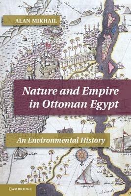 Nature and Empire in Ottoman Egypt - Alan Mikhail - Libro Cambridge University Press, Studies in Environment and History | Libraccio.it