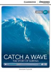 Catch a Wave: The Story of Surfing. Cambridge Discovery Education Interactive Readers. A1: Catch a Wave: The Story of Surfing + online access