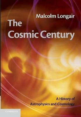 The Cosmic Century - Malcolm S. Longair - Libro Cambridge University Press | Libraccio.it