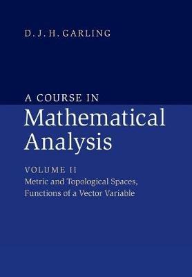 A Course in Mathematical Analysis: Volume 2, Metric and Topological Spaces, Functions of a Vector Variable - D. J. H. Garling - Libro Cambridge University Press | Libraccio.it