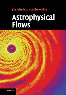 Astrophysical Flows - James E. Pringle, Andrew King - Libro Cambridge University Press | Libraccio.it