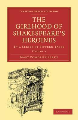 The Girlhood of Shakespeare's Heroines - Mary Cowden Clarke - Libro Cambridge University Press, Cambridge Library Collection - Shakespeare and Renaissance Drama | Libraccio.it