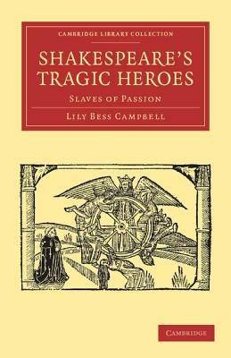 Shakespeare's Tragic Heroes - Lily Bess Campbell - Libro Cambridge University Press, Cambridge Library Collection - Shakespeare and Renaissance Drama | Libraccio.it