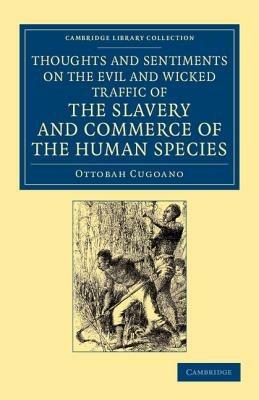 Thoughts and Sentiments on the Evil and Wicked Traffic of the Slavery and Commerce of the Human Species - Ottobah Cugoano - Libro Cambridge University Press, Cambridge Library Collection - Slavery and Abolition | Libraccio.it