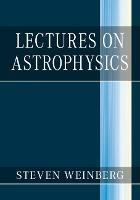 Lectures on Astrophysics - Steven Weinberg - Libro Cambridge University Press | Libraccio.it