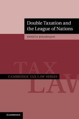 Double Taxation and the League of Nations - Sunita Jogarajan - Libro Cambridge University Press, Cambridge Tax Law Series | Libraccio.it