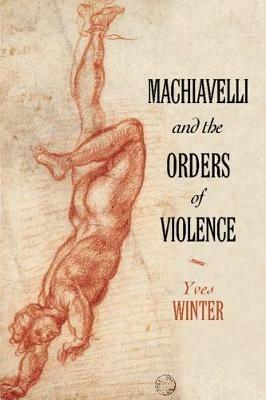 Machiavelli and the Orders of Violence - Yves Winter - Libro Cambridge University Press | Libraccio.it