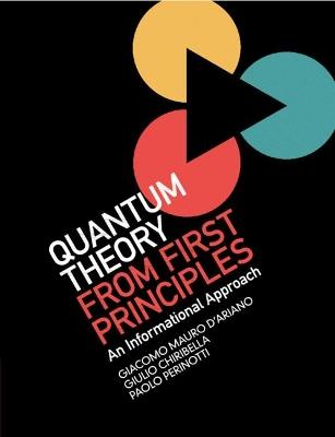 Quantum Theory from First Principles - Giacomo Mauro D'Ariano, Giulio Chiribella, Paolo Perinotti - Libro Cambridge University Press | Libraccio.it