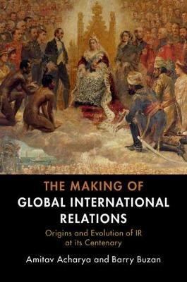 The Making of Global International Relations - Amitav Acharya, Barry Buzan - Libro Cambridge University Press | Libraccio.it