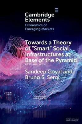 Towards a Theory of 'Smart' Social Infrastructures at Base of the Pyramid - Sandeep Goyal, Bruno S. Sergi - Libro Cambridge University Press, Elements in the Economics of Emerging Markets | Libraccio.it