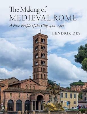 The Making of Medieval Rome - Hendrik Dey - Libro Cambridge University Press | Libraccio.it