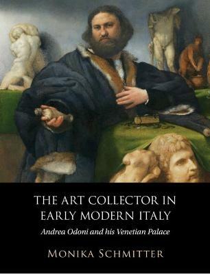 The Art Collector in Early Modern Italy - Monika Schmitter - Libro Cambridge University Press | Libraccio.it