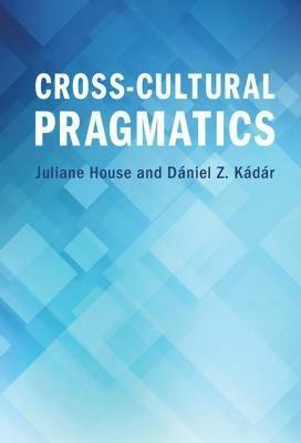 Cross-Cultural Pragmatics - Juliane House, Dániel Z. Kádár - Libro Cambridge University Press | Libraccio.it