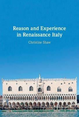 Reason and Experience in Renaissance Italy - Christine Shaw - Libro Cambridge University Press | Libraccio.it