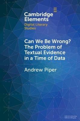 Can We Be Wrong? The Problem of Textual Evidence in a Time of Data - Andrew Piper - Libro Cambridge University Press, Elements in Digital Literary Studies | Libraccio.it