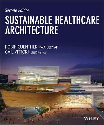 Sustainable Healthcare Architecture - Robin Guenther, Gail Vittori - Libro John Wiley & Sons Inc, Wiley Series in Sustainable Design | Libraccio.it