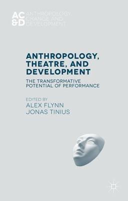 Anthropology, Theatre, and Development - Alex Flynn, Jonas Tinius - Libro Palgrave Macmillan, Anthropology, Change, and Development | Libraccio.it