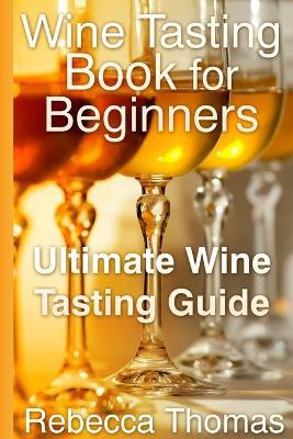 Wine Tasting Book for Beginners. Ultimate Wine Tasting Guide - Rebecca Thomas - Libro New Era Publications Int. 2013 | Libraccio.it