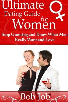 Ultimate Dating Guide for Women. Stop guessing and know what Men really want and love - Bob Job - Libro New Era Publications Int. 2013 | Libraccio.it