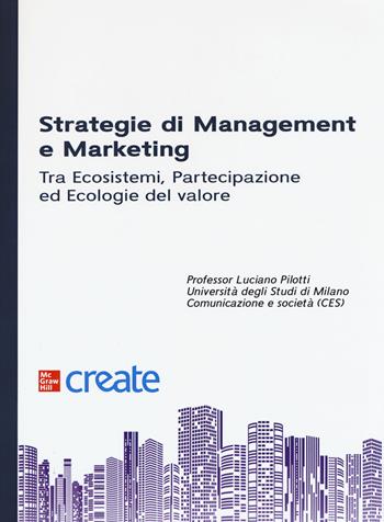 Strategie di management e marketing. Tra ecosistemi, partecipazione ed ecologie del valore  - Libro McGraw-Hill Education 2019, Create | Libraccio.it
