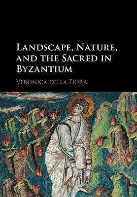 Landscape, Nature, and the Sacred in Byzantium - Veronica Della Dora - Libro Cambridge University Press | Libraccio.it