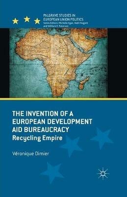 The Invention of a European Development Aid Bureaucracy - V. Dimier - Libro Palgrave Macmillan, Palgrave Studies in European Union Politics | Libraccio.it