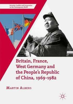 Britain, France, West Germany and the People's Republic of China, 1969–1982 - Martin Albers - Libro Palgrave Macmillan, Security, Conflict and Cooperation in the Contemporary World | Libraccio.it
