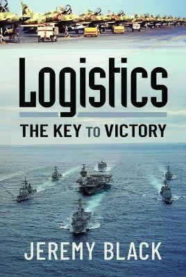 Logistics: The Key to Victory - Jeremy Black - Libro Pen & Sword Books Ltd | Libraccio.it