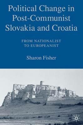 Political Change in Post-Communist Slovakia and Croatia: From Nationalist to Europeanist - S. Fisher - Libro Palgrave USA | Libraccio.it