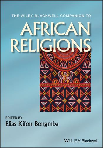 The Wiley-Blackwell Companion to African Religions  - Libro John Wiley and Sons Ltd, Wiley Blackwell Companions to Religion | Libraccio.it