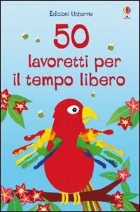 50 lavoretti per il tempo libero. Ediz. a colori  - Libro Usborne 2010, Attività creative | Libraccio.it