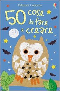 50 cose da fare e creare. Ediz. a colori  - Libro Usborne 2010, Schede creative | Libraccio.it