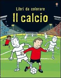 Il calcio. Ediz. illustrata - Kirsteen Rogers, Candice Whatmore - Libro Usborne 2011, Libri da colorare | Libraccio.it