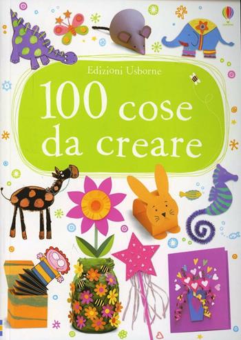 100 cose da creare. Ediz. illustrata - Fiona Watt - Libro Usborne 2014 | Libraccio.it