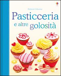 Pasticceria e altre golosità. Libri di cucina. Ediz. illustrata